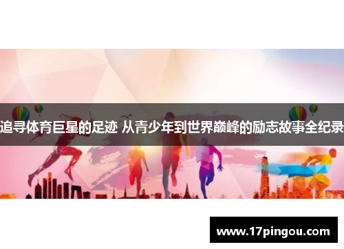 追寻体育巨星的足迹 从青少年到世界巅峰的励志故事全纪录