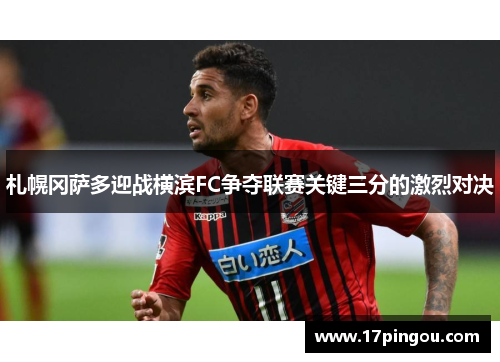 札幌冈萨多迎战横滨FC争夺联赛关键三分的激烈对决