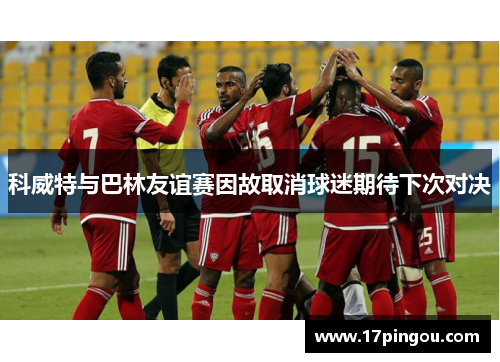 科威特与巴林友谊赛因故取消球迷期待下次对决