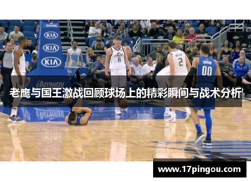 老鹰与国王激战回顾球场上的精彩瞬间与战术分析