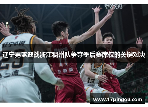 辽宁男篮迎战浙江稠州队争夺季后赛席位的关键对决