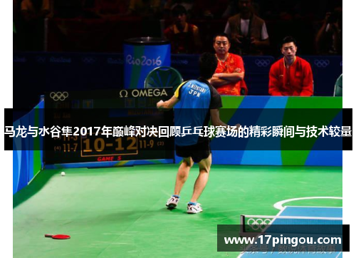 马龙与水谷隼2017年巅峰对决回顾乒乓球赛场的精彩瞬间与技术较量