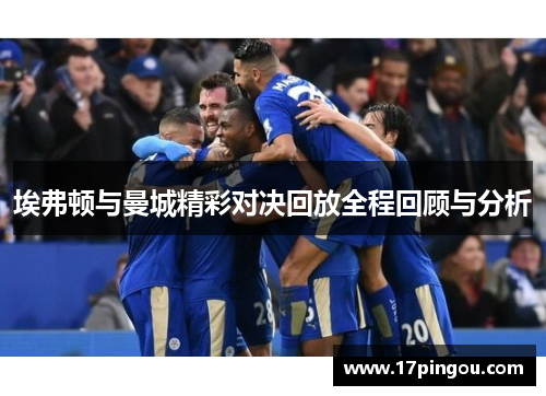 埃弗顿与曼城精彩对决回放全程回顾与分析