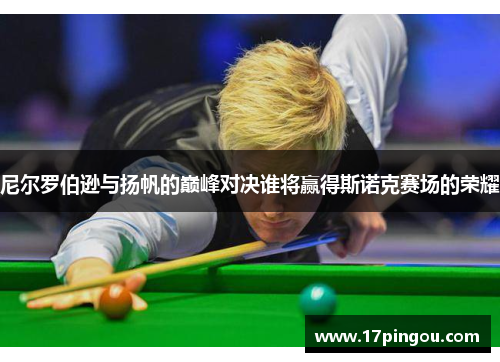 尼尔罗伯逊与扬帆的巅峰对决谁将赢得斯诺克赛场的荣耀