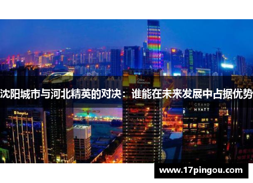 沈阳城市与河北精英的对决：谁能在未来发展中占据优势